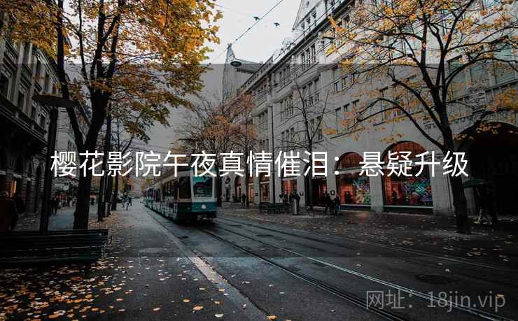 樱花影院午夜真情催泪：悬疑升级